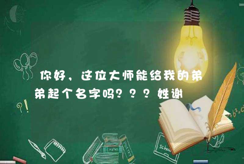 你好，这位大师能给我的弟弟起个名字吗？？？姓谢,第1张