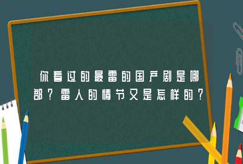 你看过的最雷的国产剧是哪部？雷人的情节又是怎样的？,第1张