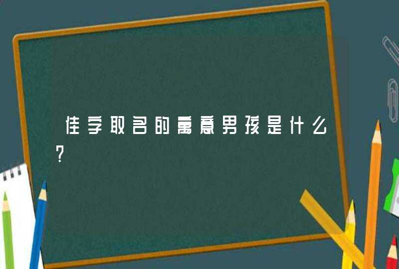 佳字取名的寓意男孩是什么?,第1张