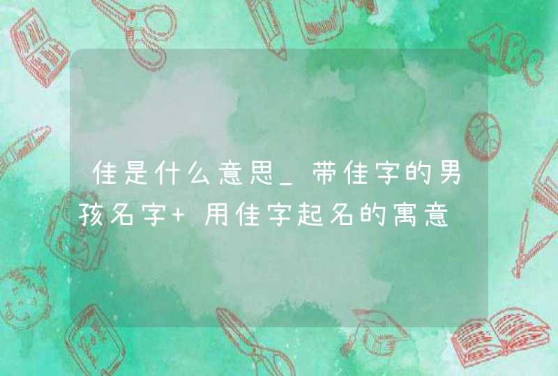佳是什么意思_带佳字的男孩名字 用佳字起名的寓意,第1张