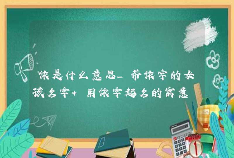 依是什么意思_带依字的女孩名字 用依字起名的寓意,第1张