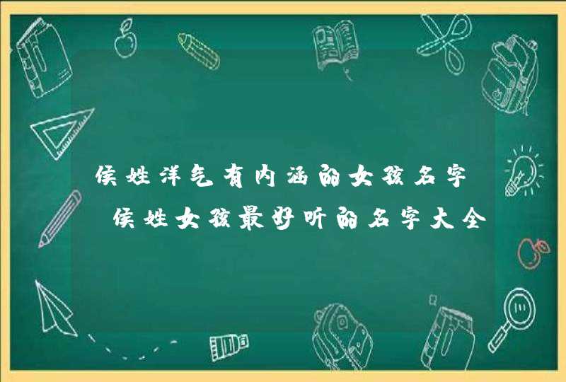 侯姓洋气有内涵的女孩名字 侯姓女孩最好听的名字大全,第1张