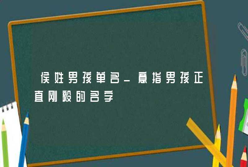 侯姓男孩单名_意指男孩正直刚毅的名字,第1张