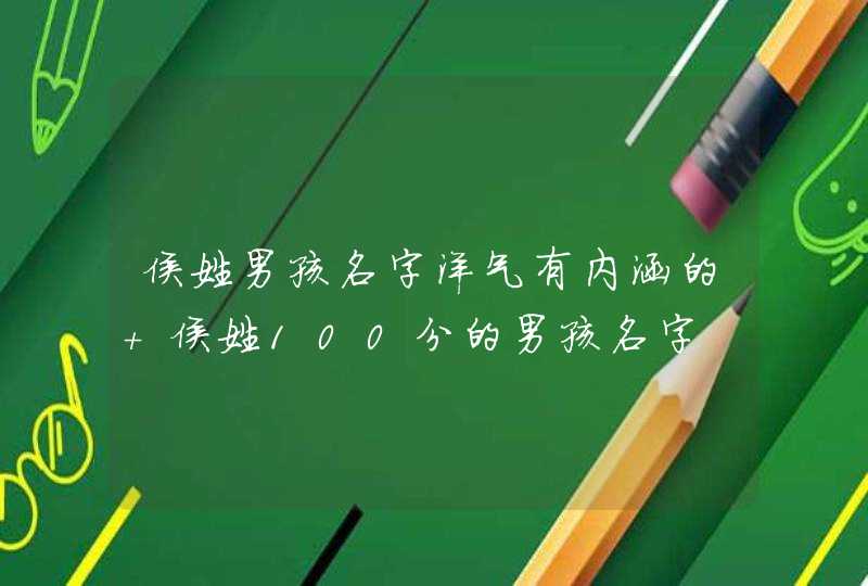 侯姓男孩名字洋气有内涵的 侯姓100分的男孩名字,第1张