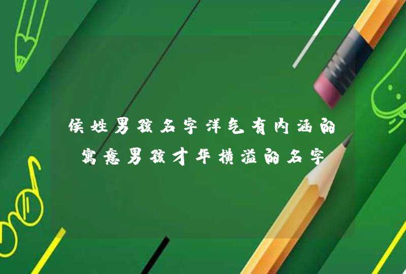 侯姓男孩名字洋气有内涵的_寓意男孩才华横溢的名字,第1张