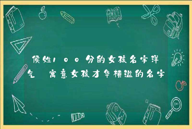 侯姓100分的女孩名字洋气_寓意女孩才华横溢的名字,第1张