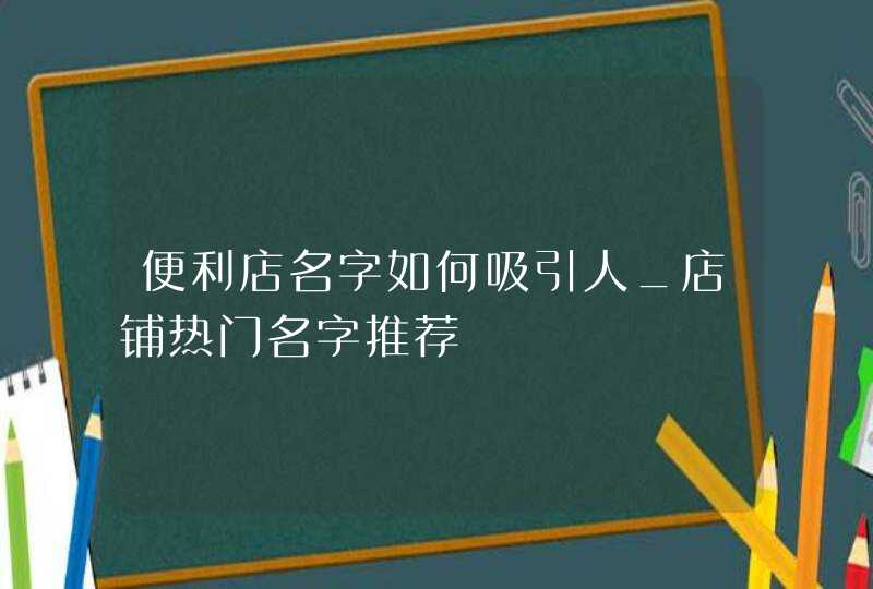 便利店名字如何吸引人_店铺热门名字推荐,第1张