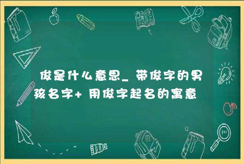 俊是什么意思_带俊字的男孩名字 用俊字起名的寓意,第1张