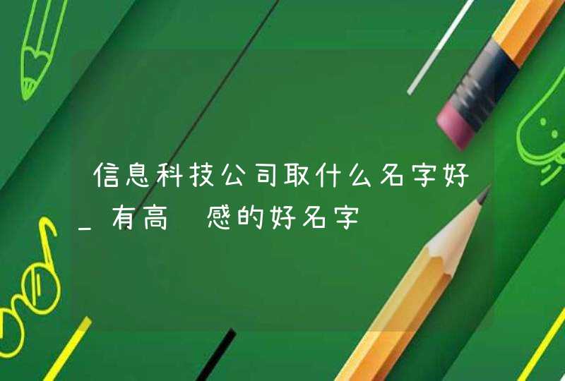 信息科技公司取什么名字好_有高级感的好名字,第1张