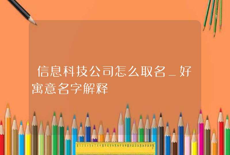 信息科技公司怎么取名_好寓意名字解释,第1张