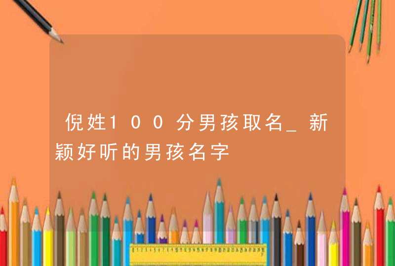 倪姓100分男孩取名_新颖好听的男孩名字,第1张