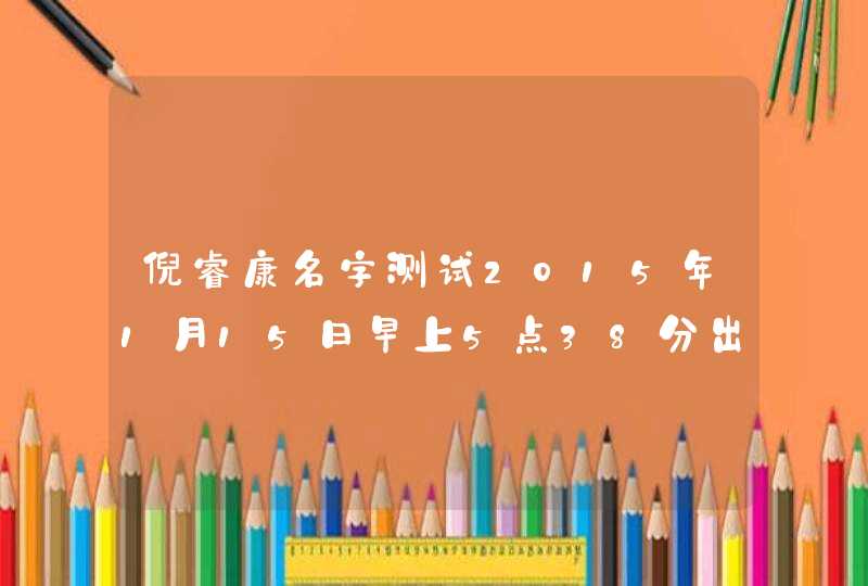 倪睿康名字测试2015年1月15日早上5点38分出生,第1张