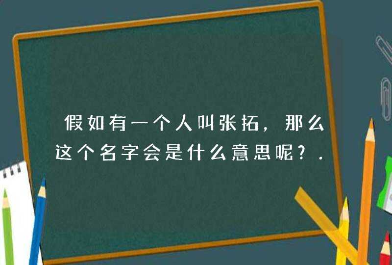 假如有一个人叫张拓，那么这个名字会是什么意思呢？..分析下，谢谢..,第1张