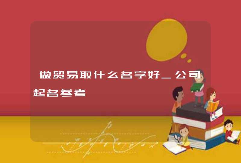 做贸易取什么名字好_公司起名参考,第1张