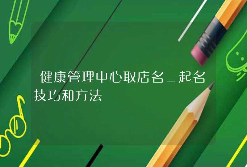 健康管理中心取店名_起名技巧和方法,第1张
