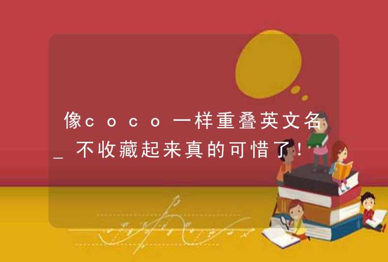 像coco一样重叠英文名_不收藏起来真的可惜了！,第1张