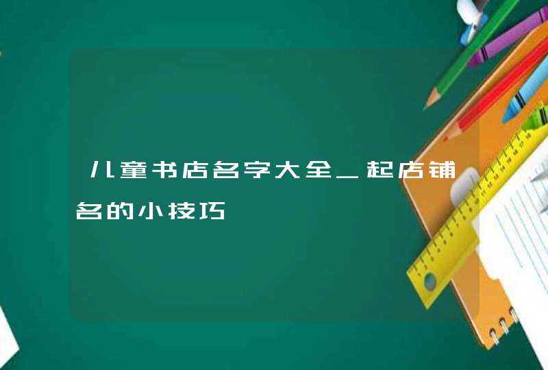 儿童书店名字大全_起店铺名的小技巧,第1张