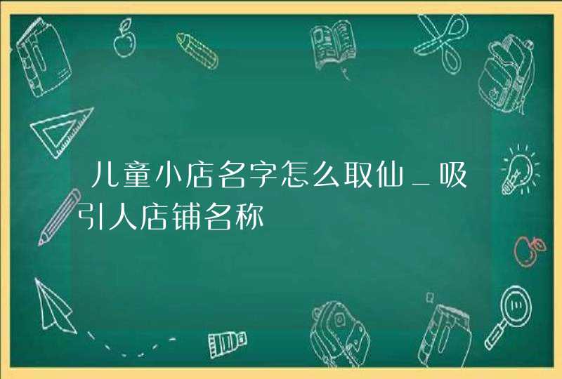 儿童小店名字怎么取仙_吸引人店铺名称,第1张