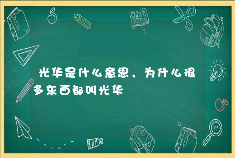 光华是什么意思，为什么很多东西都叫光华,第1张