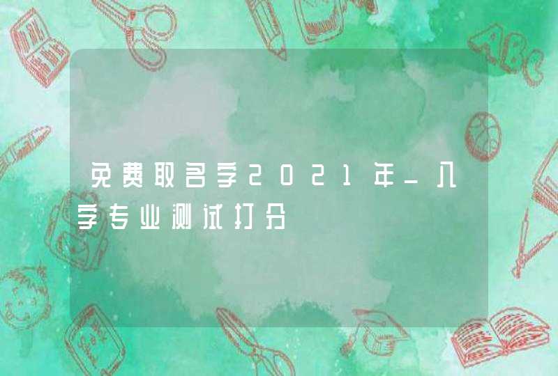 免费取名字2021年_八字专业测试打分,第1张