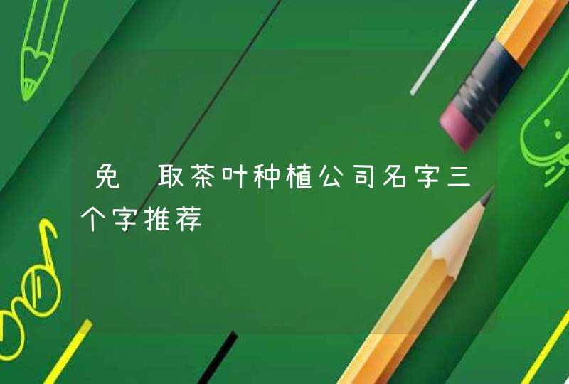 免费取茶叶种植公司名字三个字推荐,第1张