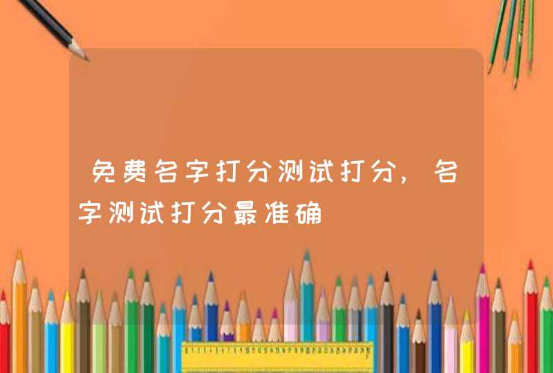免费名字打分测试打分,名字测试打分最准确,第1张
