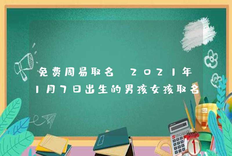 免费周易取名_2021年1月7日出生的男孩女孩取名,第1张