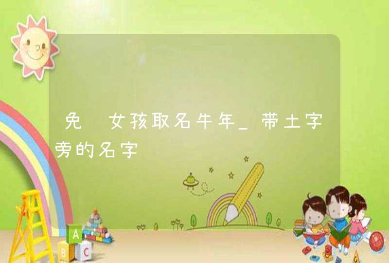 免费女孩取名牛年_带土字旁的名字,第1张