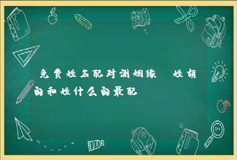 免费姓名配对测姻缘_姓胡的和姓什么的最配,第1张