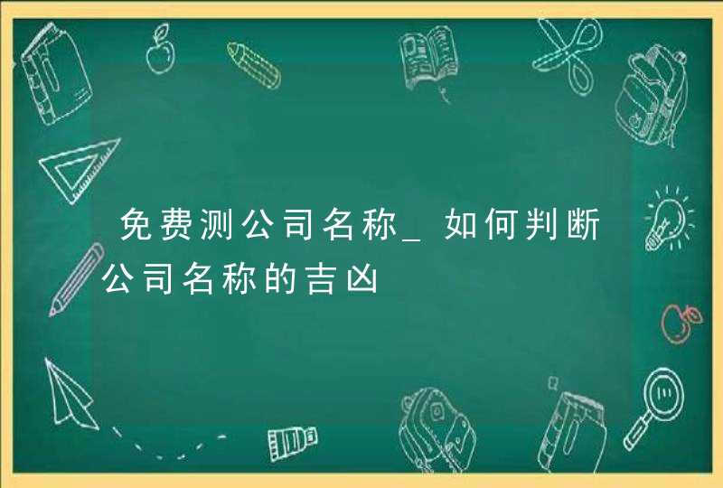 免费测公司名称_如何判断公司名称的吉凶,第1张