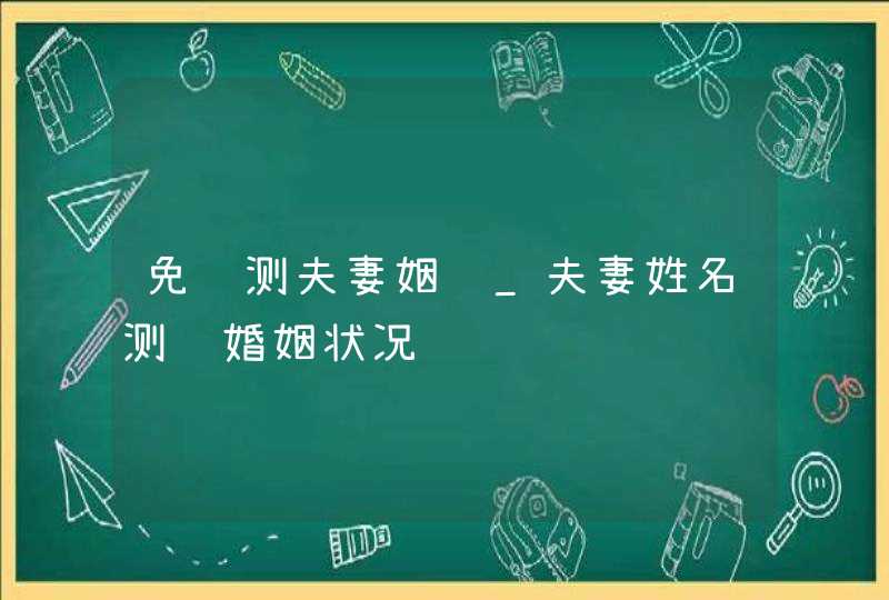 免费测夫妻姻缘_夫妻姓名测试婚姻状况,第1张