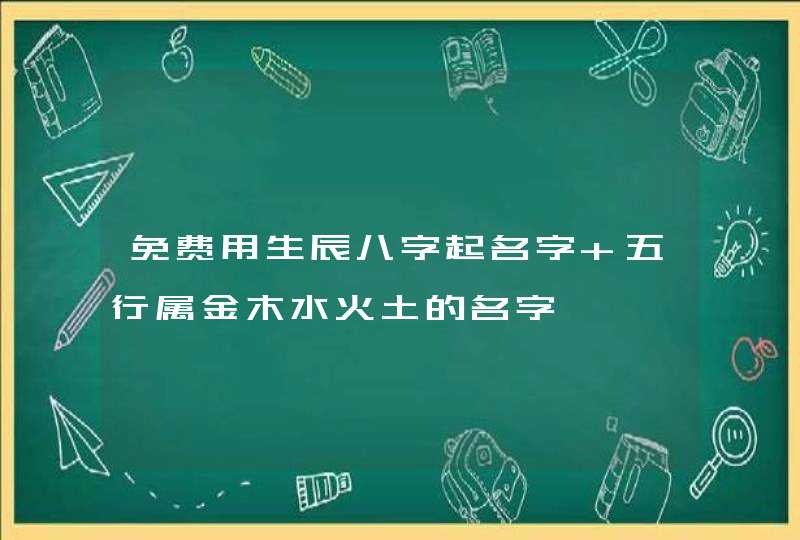 免费用生辰八字起名字 五行属金木水火土的名字,第1张