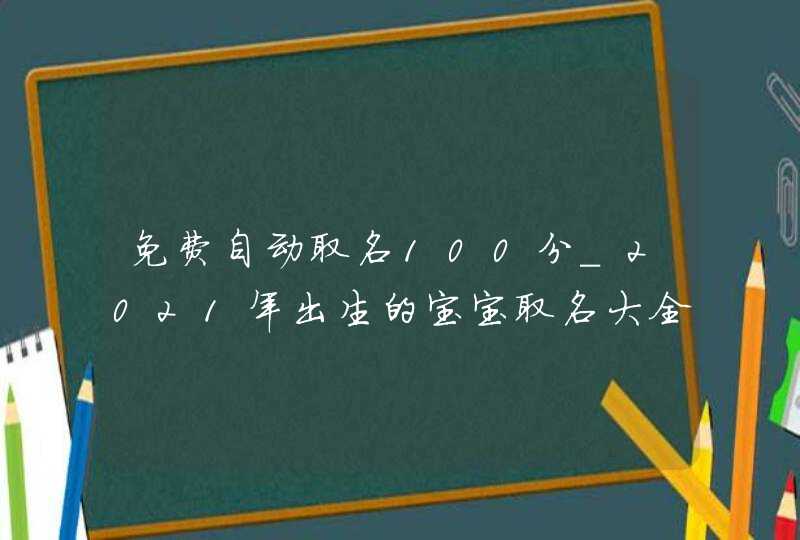 免费自动取名100分_2021年出生的宝宝取名大全,第1张