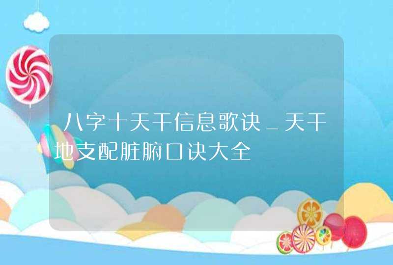 八字十天干信息歌诀_天干地支配脏腑口诀大全,第1张