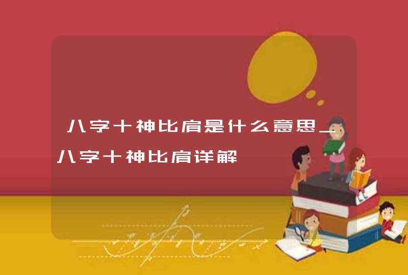 八字十神比肩是什么意思_八字十神比肩详解,第1张