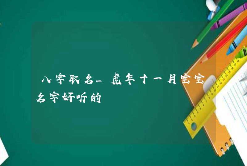 八字取名_虎年十一月宝宝名字好听的,第1张