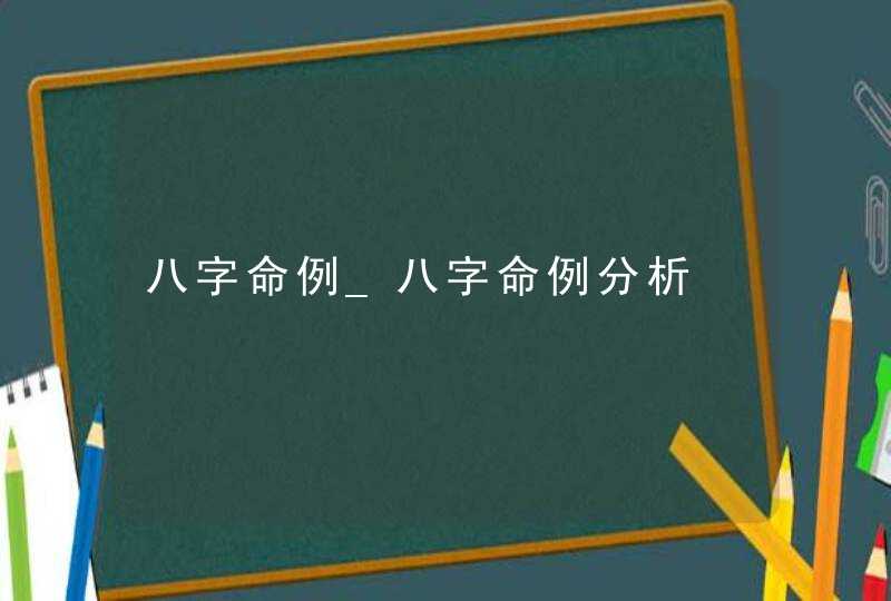 八字命例_八字命例分析,第1张