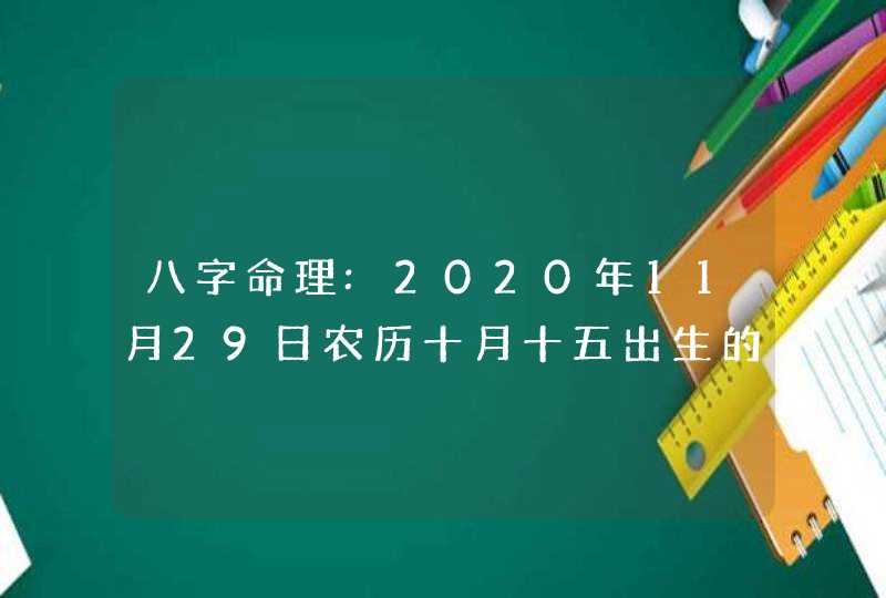 八字命理:2020年11月29日农历十月十五出生的宝宝五行取名,第1张