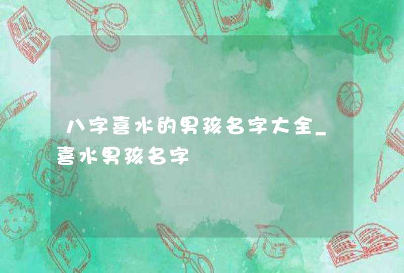 八字喜水的男孩名字大全_喜水男孩名字,第1张