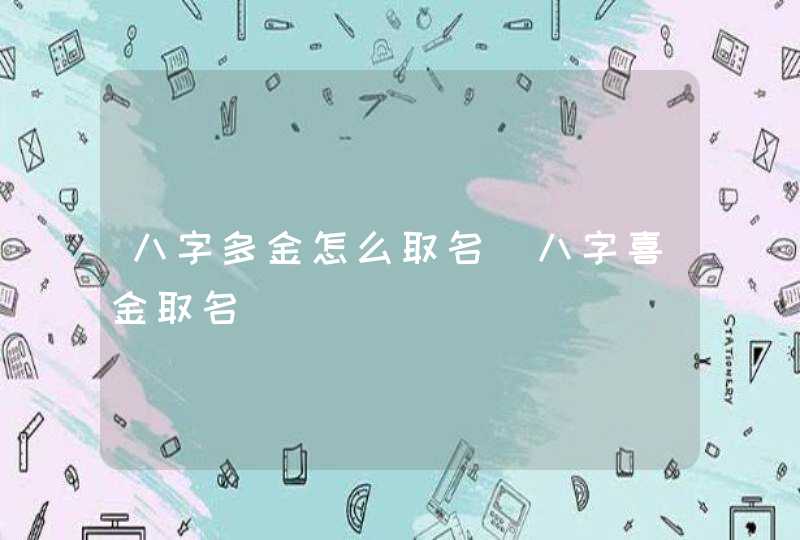 八字多金怎么取名_八字喜金取名,第1张