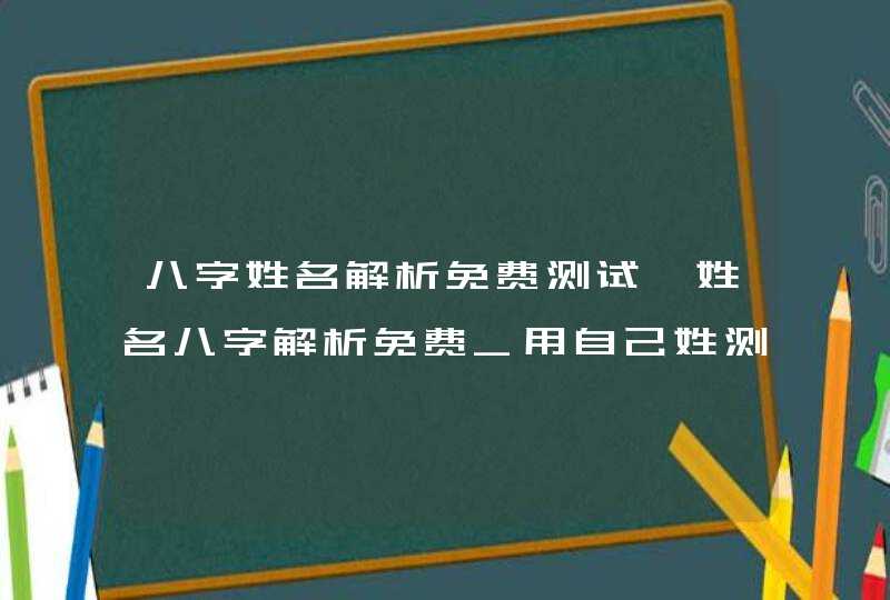 八字姓名解析免费测试,姓名八字解析免费_用自己姓测另一半的姓,第1张