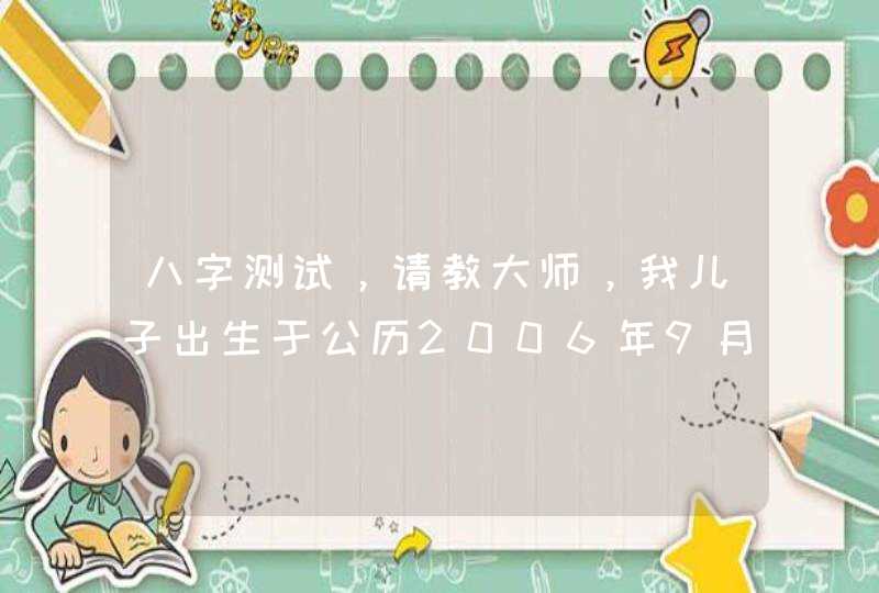 八字测试，请教大师，我儿子出生于公历2006年9月17号上午10点18分，两个名字，徐晨淇，徐浩,第1张