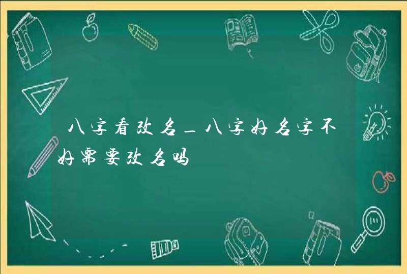 八字看改名_八字好名字不好需要改名吗,第1张