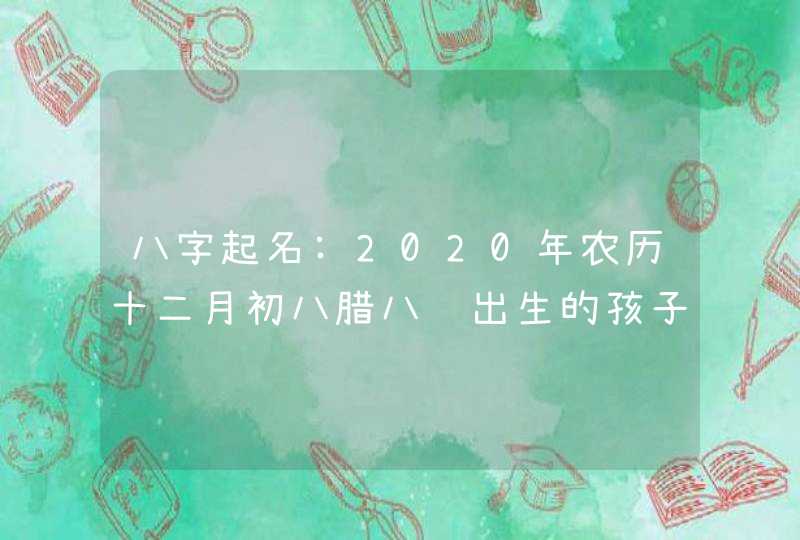 八字起名:2020年农历十二月初八腊八节出生的孩子取名用字,第1张