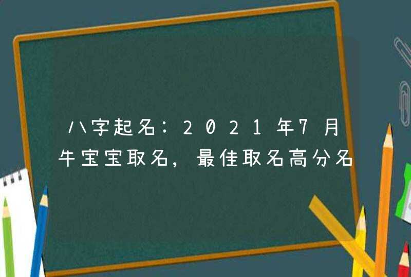 八字起名:2021年7月牛宝宝取名,最佳取名高分名字精选,第1张