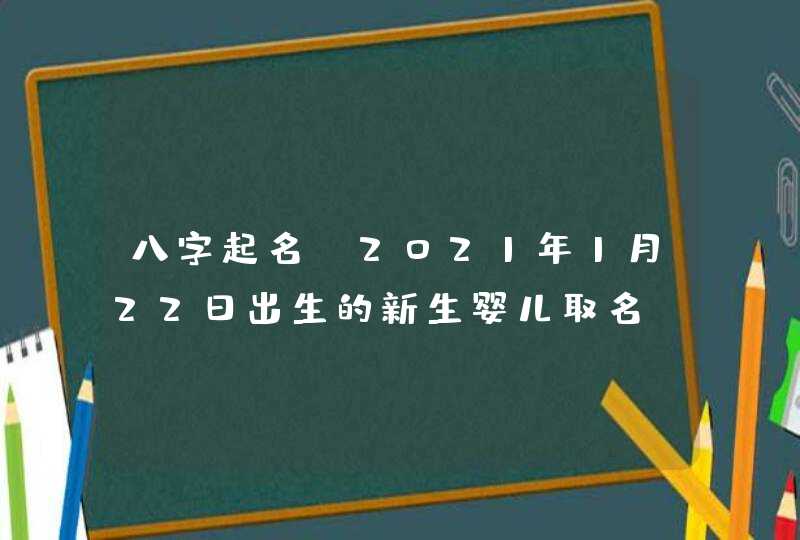 八字起名_2021年1月22日出生的新生婴儿取名,第1张