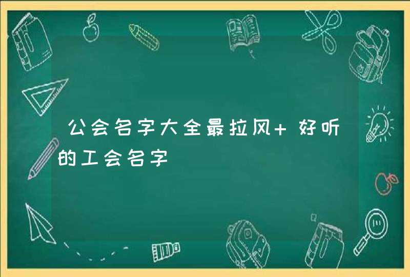 公会名字大全最拉风 好听的工会名字,第1张