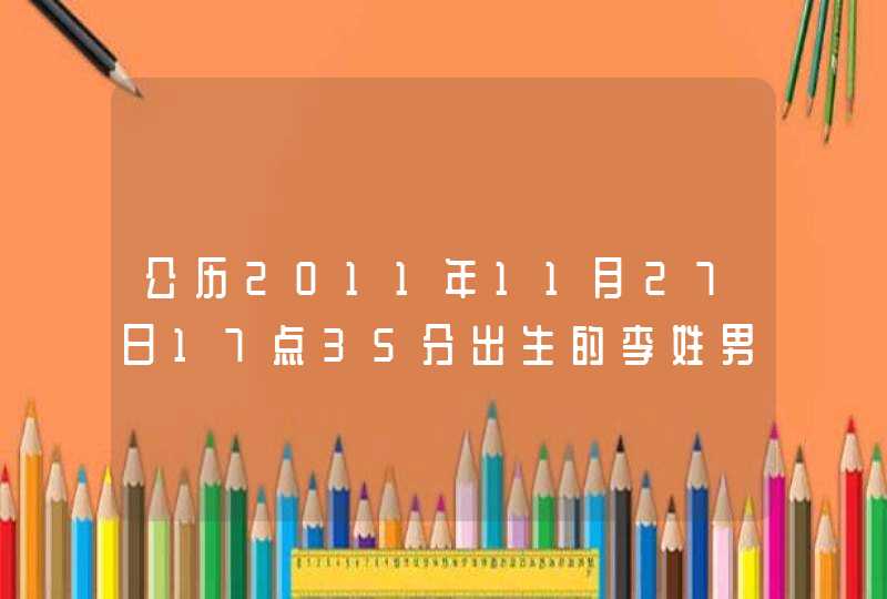 公历2011年11月27日17点35分出生的李姓男孩该叫什么名字，求赐教，急！！！,第1张