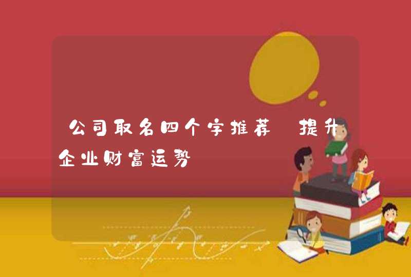 公司取名四个字推荐_提升企业财富运势,第1张