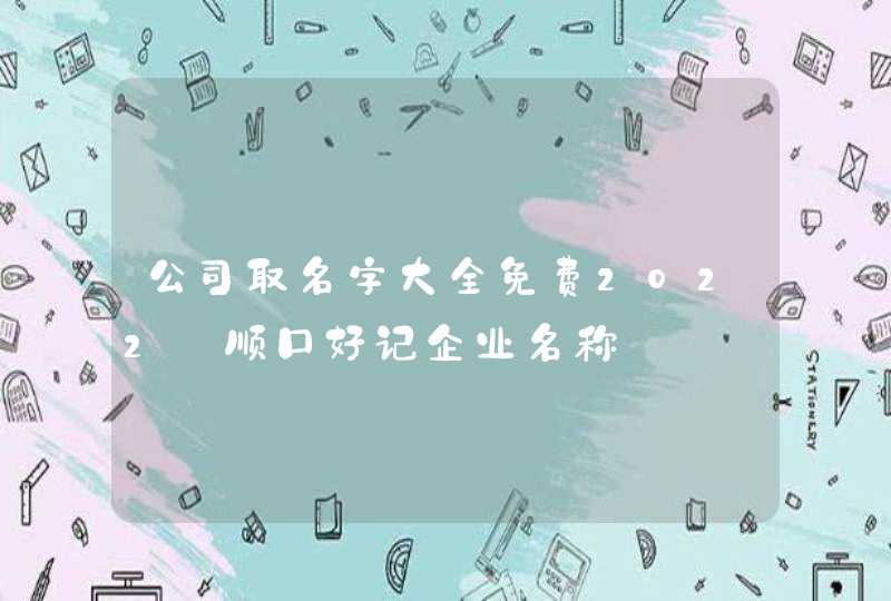 公司取名字大全免费2022_顺口好记企业名称,第1张